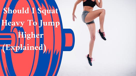 Should I Squat Heavy To Jump Higher (Explained)